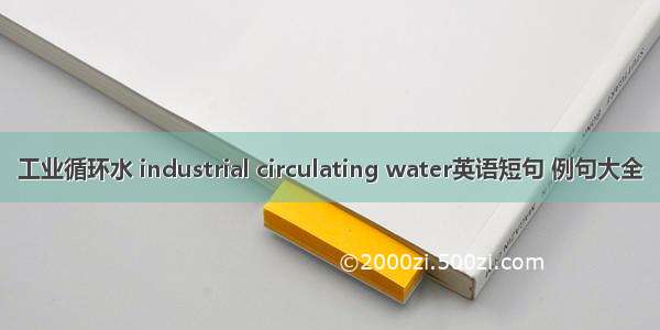 工业循环水 industrial circulating water英语短句 例句大全