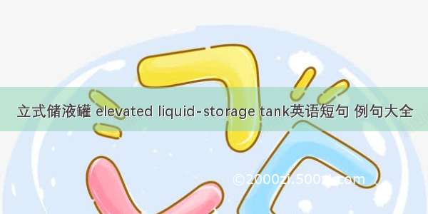 立式储液罐 elevated liquid-storage tank英语短句 例句大全