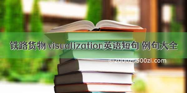 铁路货物 visualization英语短句 例句大全