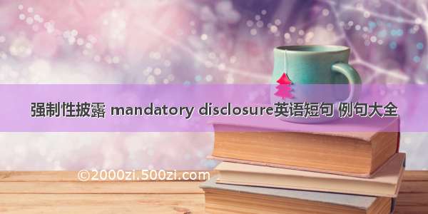 强制性披露 mandatory disclosure英语短句 例句大全