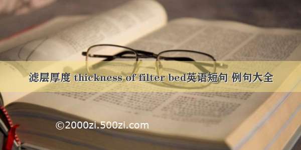 滤层厚度 thickness of filter bed英语短句 例句大全