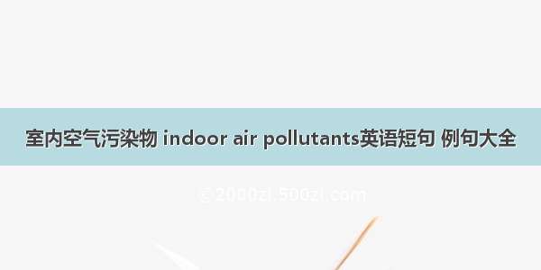 室内空气污染物 indoor air pollutants英语短句 例句大全