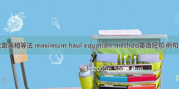 最大距离相等法 maximum haul equation method英语短句 例句大全