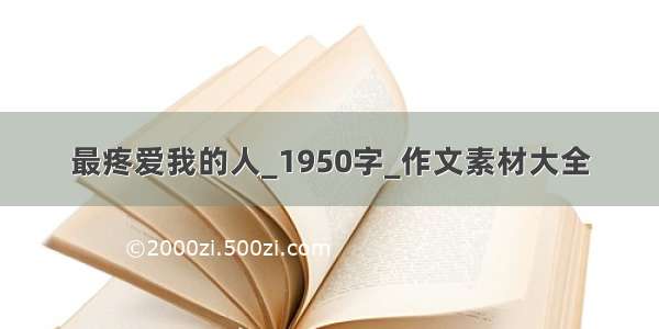 最疼爱我的人_1950字_作文素材大全