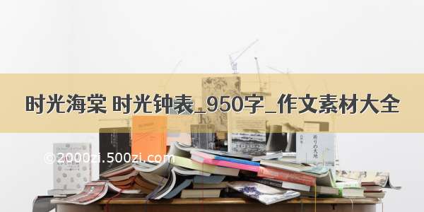 时光海棠 时光钟表_950字_作文素材大全