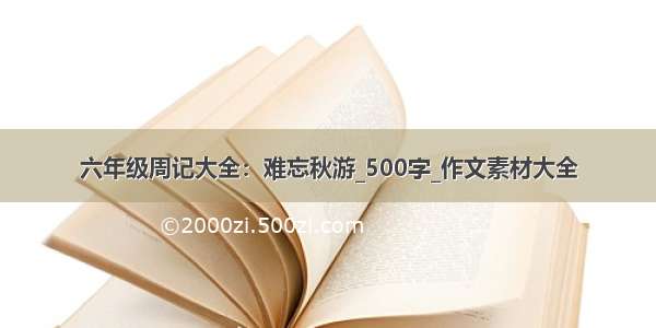 六年级周记大全：难忘秋游_500字_作文素材大全