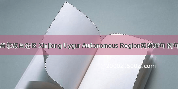 新疆维吾尔族自治区 Xinjiang Uygur Autonomous Region英语短句 例句大全