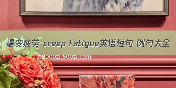 蠕变疲劳 creep fatigue英语短句 例句大全