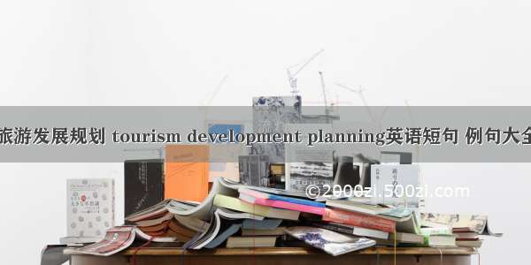 旅游发展规划 tourism development planning英语短句 例句大全