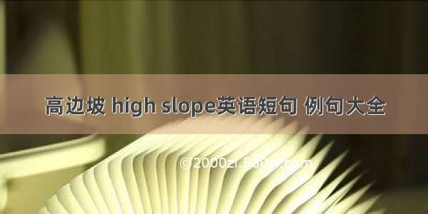 高边坡 high slope英语短句 例句大全