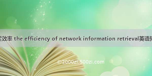 网络信息检索效率 the efficiency of network information retrieval英语短句 例句大全