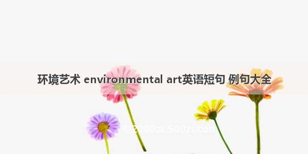 环境艺术 environmental art英语短句 例句大全
