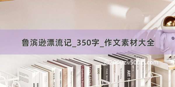 鲁滨逊漂流记_350字_作文素材大全