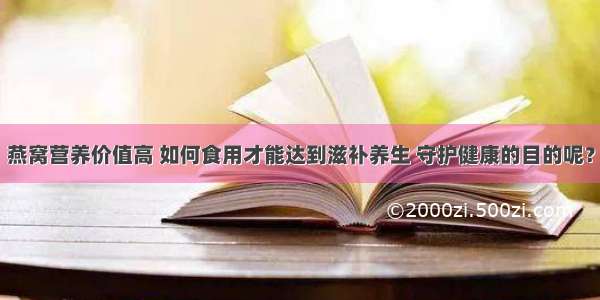 燕窝营养价值高 如何食用才能达到滋补养生 守护健康的目的呢？