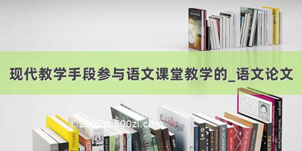 现代教学手段参与语文课堂教学的_语文论文