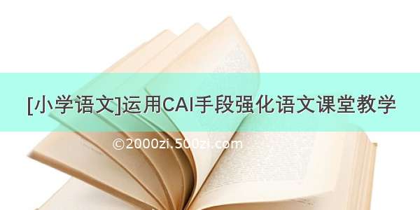 [小学语文]运用CAI手段强化语文课堂教学