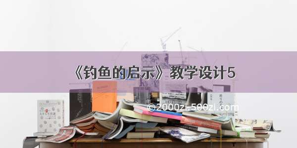 《钓鱼的启示》教学设计5