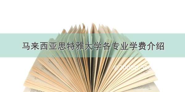 马来西亚思特雅大学各专业学费介绍