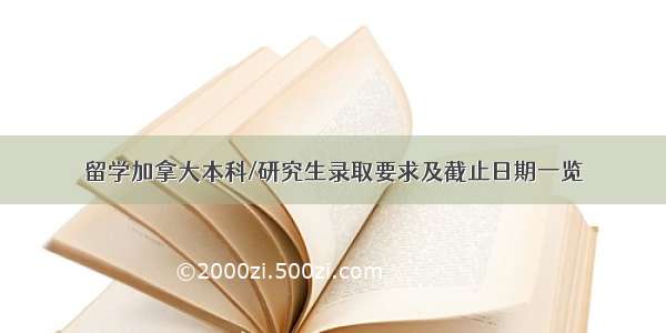 留学加拿大本科/研究生录取要求及截止日期一览