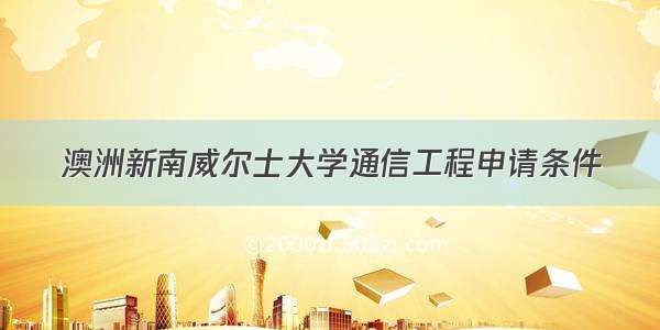 澳洲新南威尔士大学通信工程申请条件