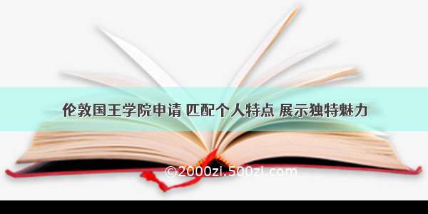 伦敦国王学院申请 匹配个人特点 展示独特魅力