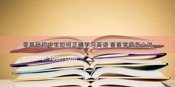 零基础初中生如何正确学习英语 看看学霸怎么说