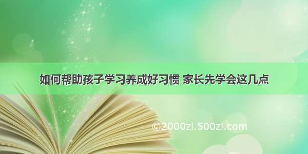 如何帮助孩子学习养成好习惯 家长先学会这几点