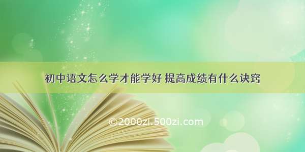 初中语文怎么学才能学好 提高成绩有什么诀窍