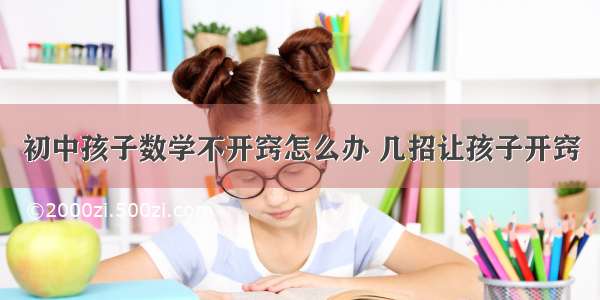 初中孩子数学不开窍怎么办 几招让孩子开窍