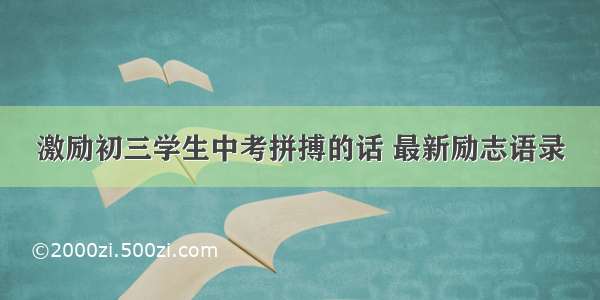 激励初三学生中考拼搏的话 最新励志语录