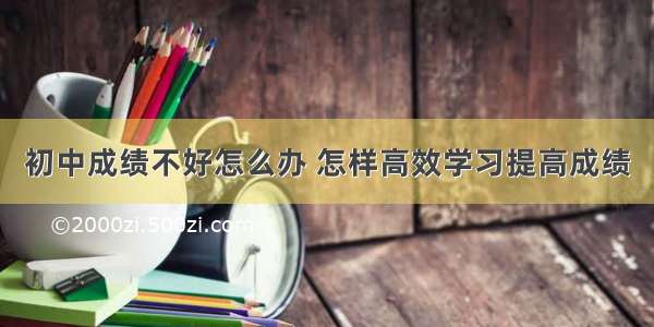 初中成绩不好怎么办 怎样高效学习提高成绩