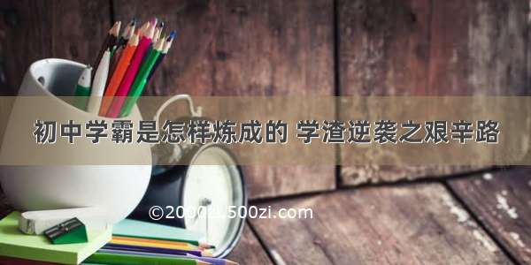 初中学霸是怎样炼成的 学渣逆袭之艰辛路