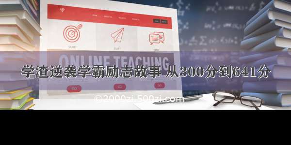 学渣逆袭学霸励志故事 从300分到641分