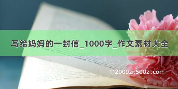 写给妈妈的一封信_1000字_作文素材大全