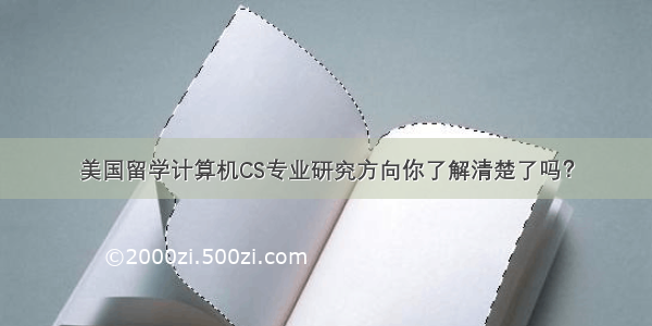 美国留学计算机CS专业研究方向你了解清楚了吗？