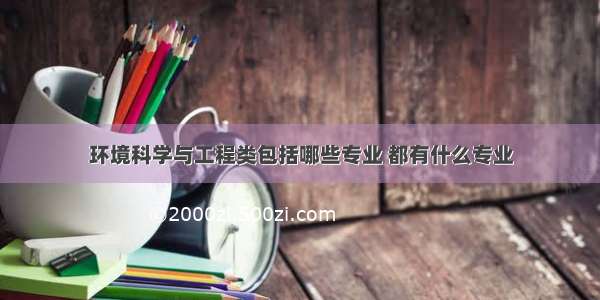 环境科学与工程类包括哪些专业 都有什么专业