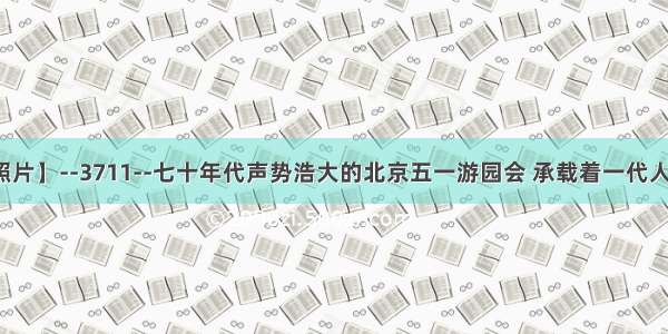 【每天老照片】--3711--七十年代声势浩大的北京五一游园会 承载着一代人的儿时记忆