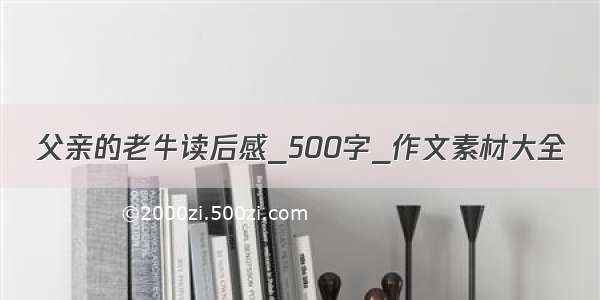 父亲的老牛读后感_500字_作文素材大全