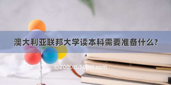 澳大利亚联邦大学读本科需要准备什么?