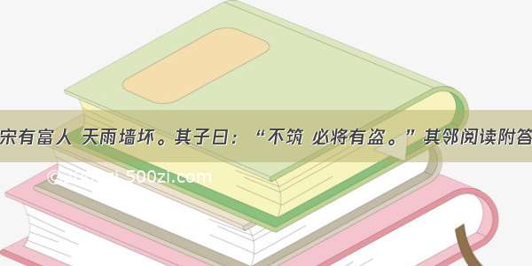 宋有富人 天雨墙坏。其子曰：“不筑 必将有盗。”其邻阅读附答