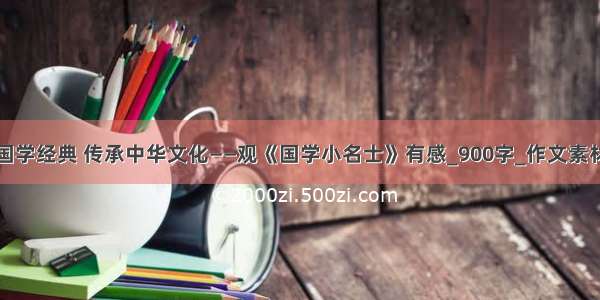 诵读国学经典 传承中华文化——观《国学小名士》有感_900字_作文素材大全