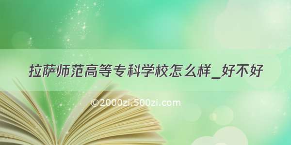 拉萨师范高等专科学校怎么样_好不好