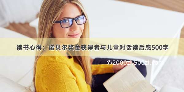 读书心得：诺贝尔奖金获得者与儿童对话读后感500字