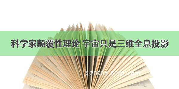 科学家颠覆性理论 宇宙只是三维全息投影