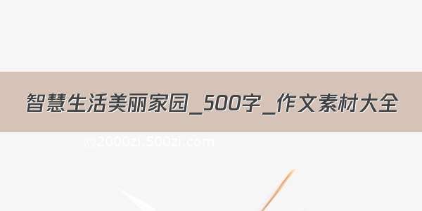 智慧生活美丽家园_500字_作文素材大全