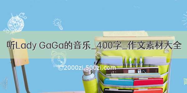 听Lady GaGa的音乐_400字_作文素材大全