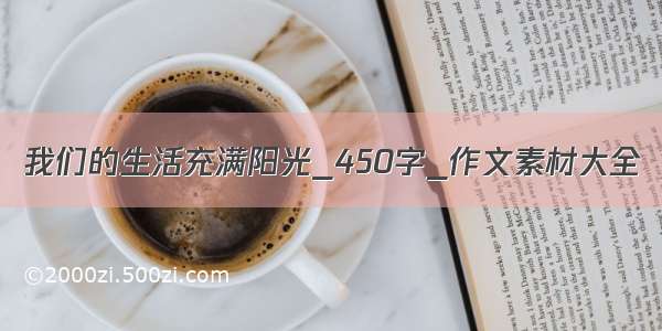 我们的生活充满阳光_450字_作文素材大全