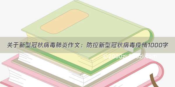 关于新型冠状病毒肺炎作文：防控新型冠状病毒疫情1000字