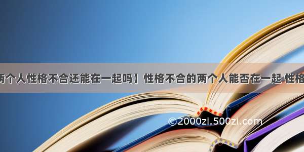 【两个人性格不合还能在一起吗】性格不合的两个人能否在一起 性格不合