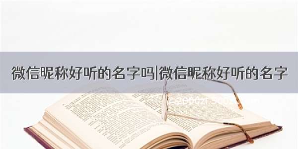 微信昵称好听的名字吗|微信昵称好听的名字